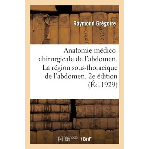 Anatomie Médico-Chirurgicale de l'Abdomen. Tome II. La Région Sous-Thoracique de l'Abdomen: 2e Édition