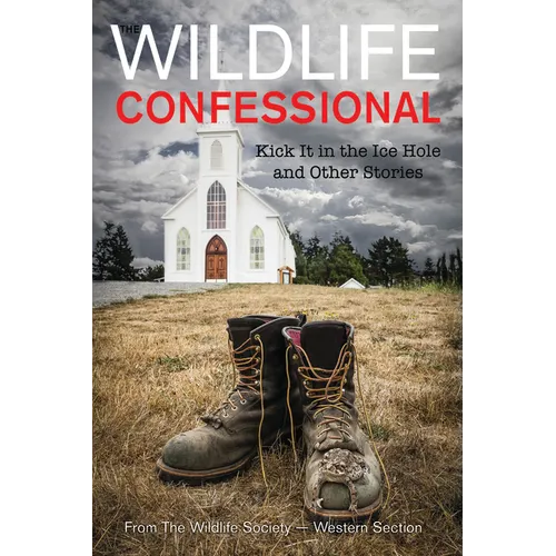 The Wildlife Confessional: Kick It in the Ice Hole and Other Stories