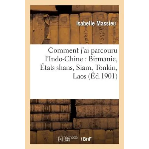Comment j'Ai Parcouru l'Indo-Chine: Birmanie, États Shans, Siam, Tonkin, Laos
