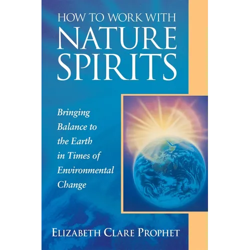 How to Work with Nature Spirits: Bringing Balance to the Earth in Times of Environmental Change