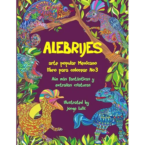 Alebrijes libro para colorear No3 - arte popular Mexicano: Aún más fantásticas y extrañas criaturas