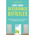 Cómo tomar decisiones difíciles: Una guía para avanzar en la vida con determinación y sin arrepentirte del camino escogido