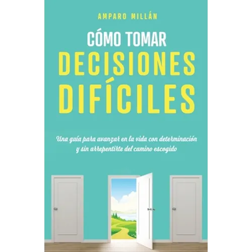 Cómo tomar decisiones difíciles: Una guía para avanzar en la vida con determinación y sin arrepentirte del camino escogido - Paperback