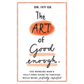 The Art of Good Enough: The Working Mom's Guilt-Free Guide to Thriving While Being Perfectly Imperfect