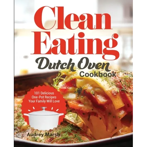 Clean Eating Dutch Oven Cookbook: 101 Delicious One-Pot Recipes Your Family Will Love