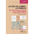 Le lieu du crime: la famille: Des Allemands ordinaires au XXe siècle d'après leurs écrits intimes