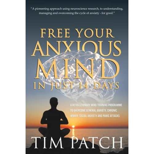 Free Your Anxious Mind in Just 14 Days: A Revolutionary Mind Training Programme to Overcome General Anxiety, Chronic Worry, Social Anxiety and Panic A