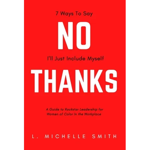 No Thanks, 7 Ways to Say I'll Just Include Myself: A Guide to Rockstar Leadership for Women of Color in the Workplace