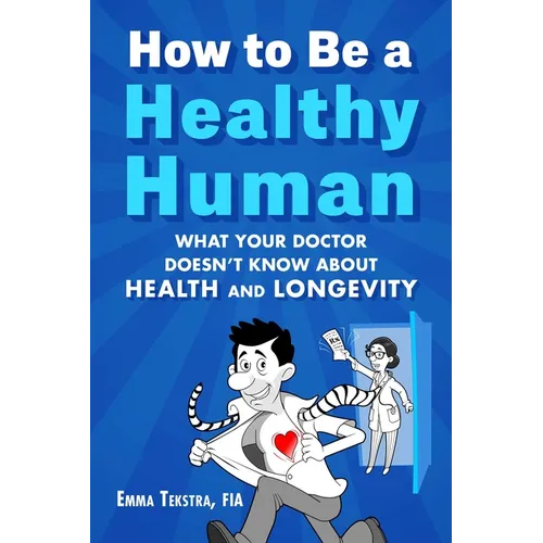 How to Be a Healthy Human: What Your Doctor Doesn't Know about Health and Longevity
