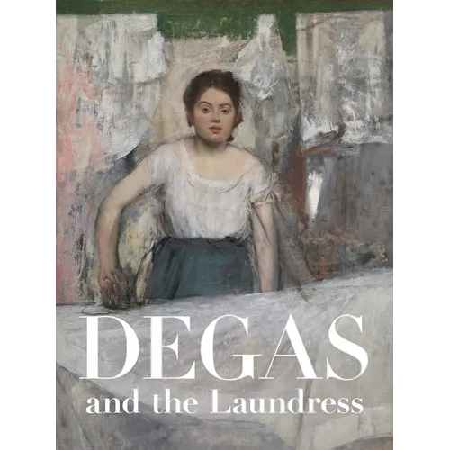 Degas and the Laundress: Women, Work, and Impressionism