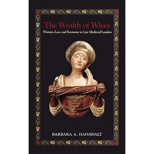 The Wealth of Wives: Women, Law, and Economy in Late Medieval London