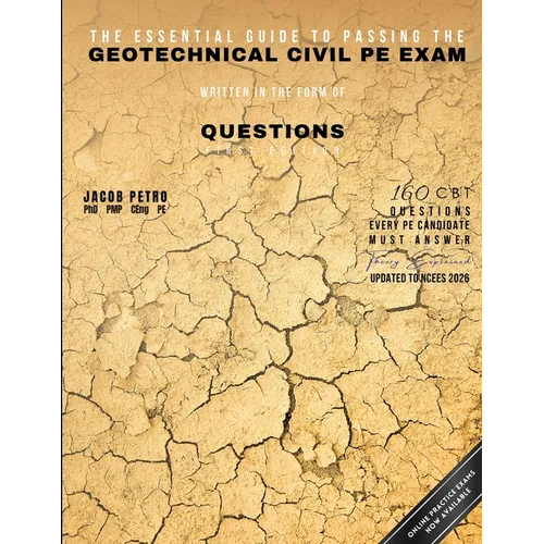 The Essential Guide to Passing the Geotechnical Civil PE Exam Written in the form of Questions: 160 CBT Questions Every PE Candidate Must Answer