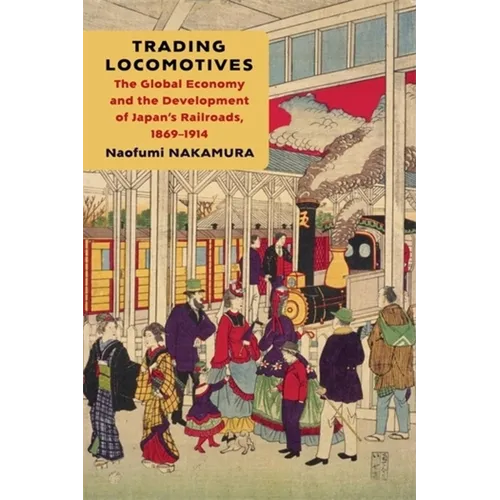 Trading Locomotives: The Global Economy and the Development of Japan's Railroads, 1869-1914