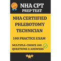 NHA Certified Phlebotomy Technician Practice Exam 160 Questions & Answers Explanation: Phlebotomy Technician Prep Test 160 Multiple Choice Questions &
