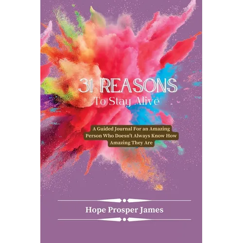 31 Reasons to Stay Alive: A Guided Journal For an Amazing Person Who Doesn't Always Know How Amazing They Are