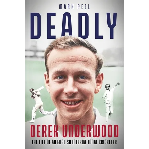 Deadly: The Life of English International Cricketer Derek Underwood