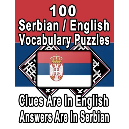 100 Serbian/English Vocabulary Puzzles: Learn and Practice Serbian By Doing FUN Puzzles!, 100 8.5 x 11 Crossword Puzzles With Clues In English, Answer