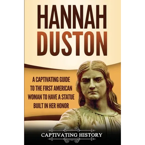 Hannah Duston: A Captivating Guide to the First American Woman to Have a Statue Built in Her Honor