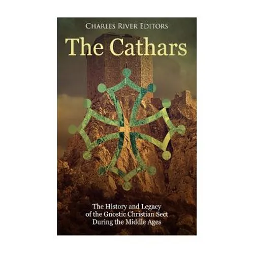 The Cathars: The History and Legacy of the Gnostic Christian Sect During the Middle Ages