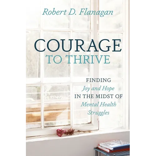Courage to Thrive: Finding Joy and Hope in the Midst of Mental Health Struggles