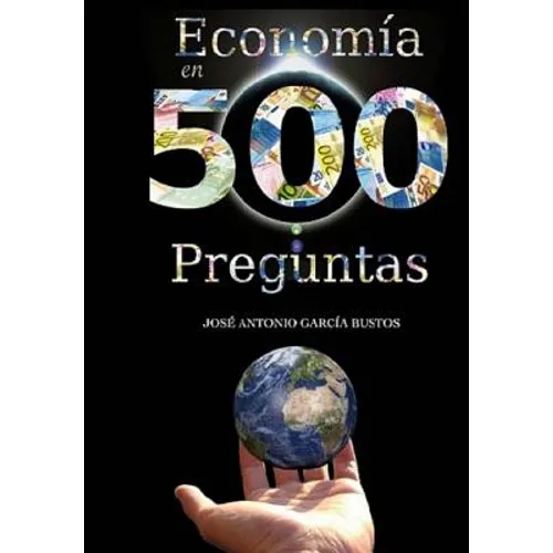 Economía en 500 preguntas: Todo lo que necesita saber para entender la economía