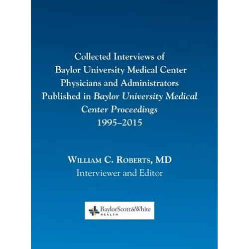 Collected Interviews of Baylor University Medical Center Physicians and Administrators Published in Baylor University Medical Center Proceedings 1995-
