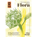 The Forager Chef's Book of Flora: Recipes and Techniques for Edible Plants from Garden, Field, and Forest