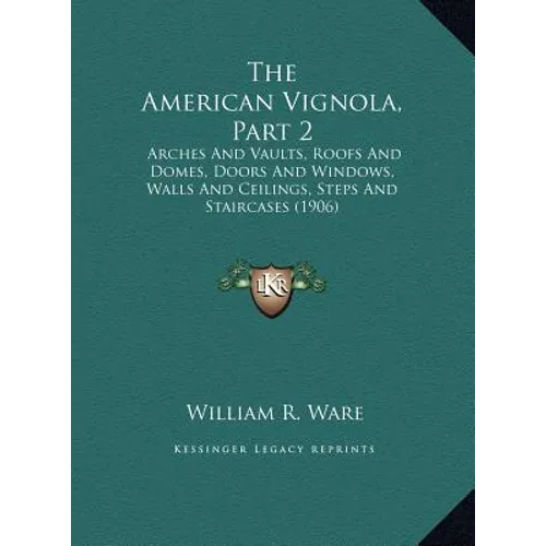 The American Vignola, Part 2: Arches and Vaults, Roofs and Domes, Doors and Windows, Walls and Ceilings, Steps and Staircases (1906)