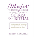¡Mujer! Nuestro Lugar En La Guerra Espiritual: "Eres La Escogida, Del Eterno Dios, Para Enfrentar Al Enemigo En El Escenario Profético Del Siglo 21".