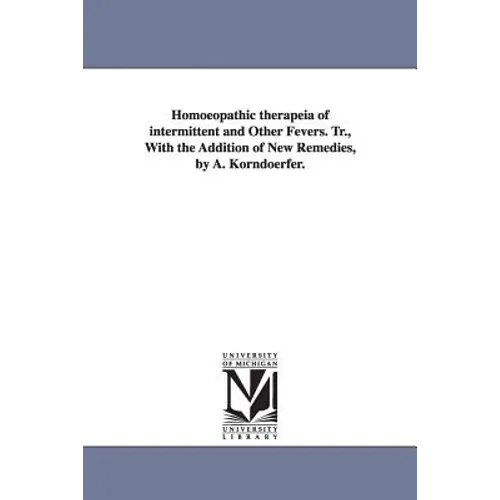 Homoeopathic therapeia of intermittent and Other Fevers. Tr., With the Addition of New Remedies, by A. Korndoerfer.