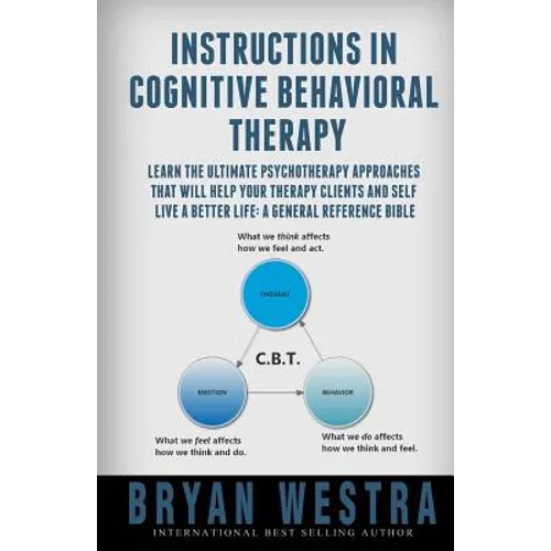 Instructions In Cognitive Behavioral Therapy: Learn The Ultimate Psychotherapy Approaches That Will Help Your Therapy Clients And Self Live A Better L