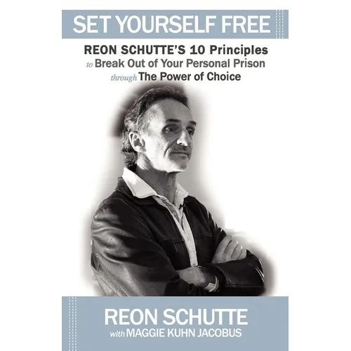 Set Yourself Free: Reon Schutte's 10 Principles to Break Out of Your Personal Prison Through the Power of Choice