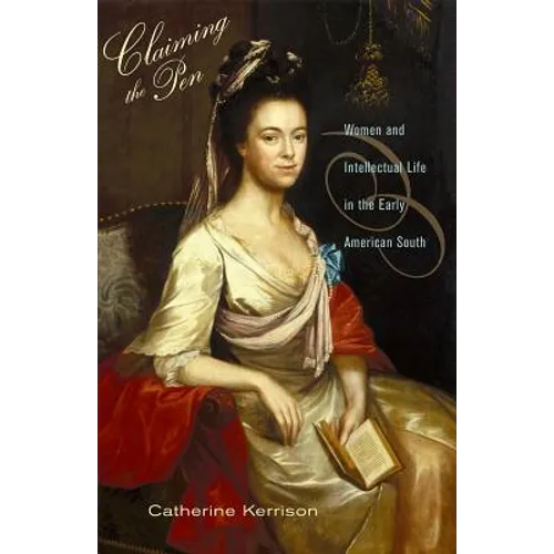 Claiming the Pen: Women and Intellectual Life in the Early American South