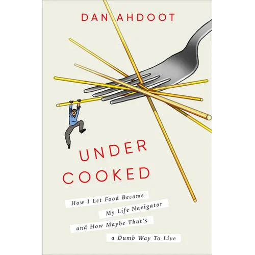 Undercooked: How I Let Food Become My Life Navigator and How Maybe That's a Dumb Way to Live