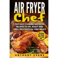 Air Fryer Chef: Top Easy Cooking Air Fryer Recipes to Fry, Roast and Grill Delic