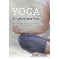 Yoga for Grief and Loss: Poses, Meditation, Devotion, Self-Reflection, Selfless Acts, Ritual