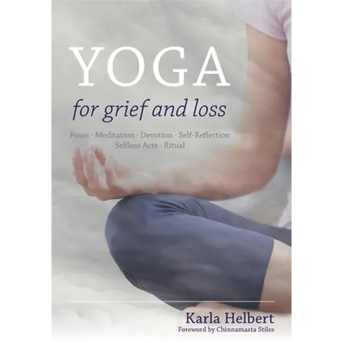 Yoga for Grief and Loss: Poses, Meditation, Devotion, Self-Reflection, Selfless Acts, Ritual