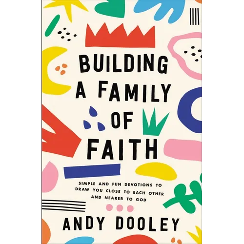 Building a Family of Faith: Simple and Fun Devotions to Draw You Close to Each Other and Nearer to God