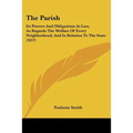The Parish: Its Powers And Obligations At Law, As Regards The Welfare Of Every Neighborhood, And In Relation To The State (1857)