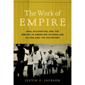 The Work of Empire: War, Occupation, and the Making of American Colonialism in Cuba and the Philippines
