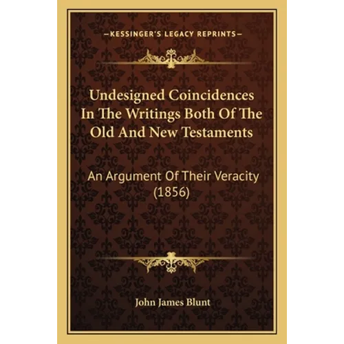Undesigned Coincidences In The Writings Both Of The Old And New Testaments: An Argument Of Their Veracity (1856)