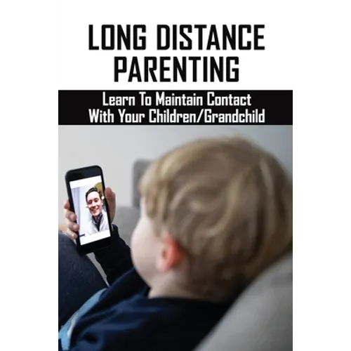 Long Distance Parenting: Learn To Maintain Contact With Your Children/Grandchild: Parenting Strategies