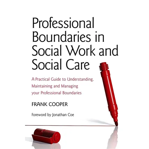 Professional Boundaries in Social Work and Social Care: A Practical Guide to Understanding, Maintaining and Managing Your Professional Boundaries