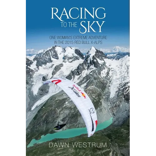 Racing To The Sky: One Woman's Extreme Adventure in the 2015 Red Bull X-Alps
