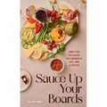 Sauce Up Your Boards: More Than 250 Recipes for Condiments, Dips, Jams & Spreads