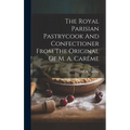 The Royal Parisian Pastrycook And Confectioner From The Original Of M. A. Carême