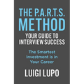 The P.A.R.T.S. Method - Your Guide to Interview Success: Your Guide to Interview Success: "The Smartest Investment is in Your Career"