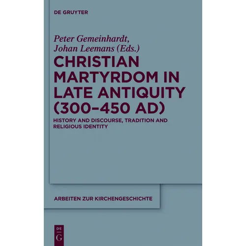 Christian Martyrdom in Late Antiquity (300-450 Ad): History and Discourse, Tradition and Religious Identity