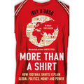 More Than a Shirt: How Football Shirts Explain Global Politics, Money and Power