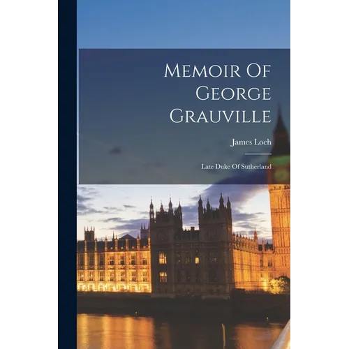 Memoir Of George Grauville: Late Duke Of Sutherland